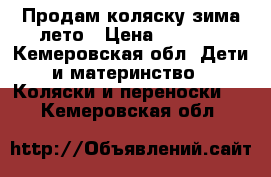 Продам коляску зима-лето › Цена ­ 4 000 - Кемеровская обл. Дети и материнство » Коляски и переноски   . Кемеровская обл.